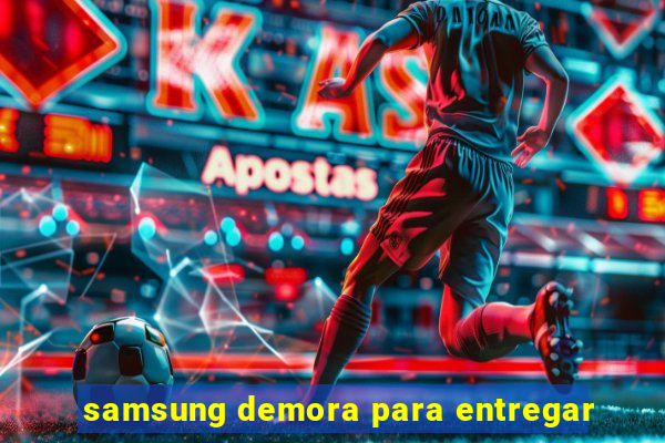 samsung demora para entregar